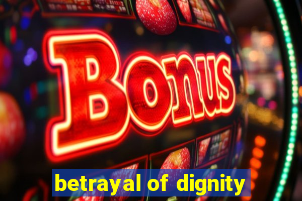betrayal of dignity